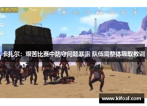 卡扎尔：艰苦比赛中防守问题暴露 队伍需整体吸取教训