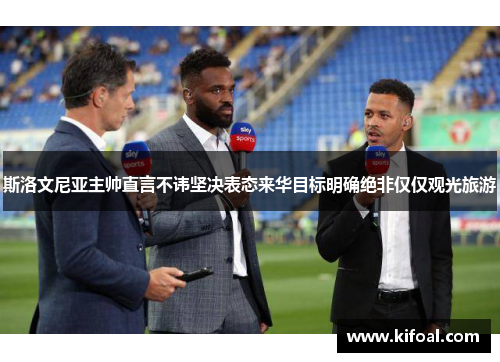 斯洛文尼亚主帅直言不讳坚决表态来华目标明确绝非仅仅观光旅游