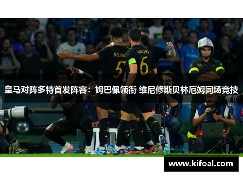 皇马对阵多特首发阵容：姆巴佩领衔 维尼修斯贝林厄姆同场竞技