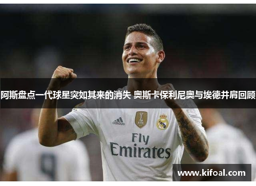 阿斯盘点一代球星突如其来的消失 奥斯卡保利尼奥与埃德并肩回顾