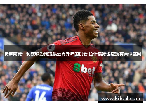 费迪南德：利兹联为我提供远离外界的机会 拉什福德也应拥有类似空间
