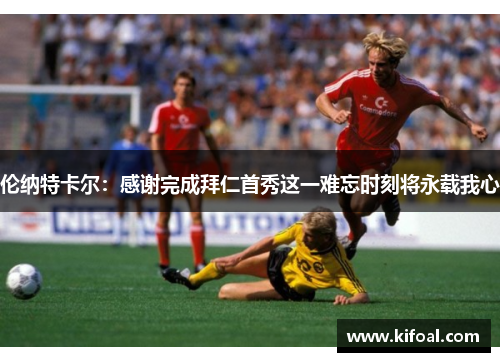 伦纳特卡尔：感谢完成拜仁首秀这一难忘时刻将永载我心