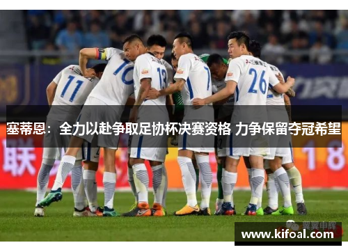 塞蒂恩：全力以赴争取足协杯决赛资格 力争保留夺冠希望