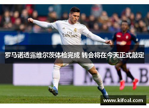 罗马诺透露维尔茨体检完成 转会将在今天正式敲定