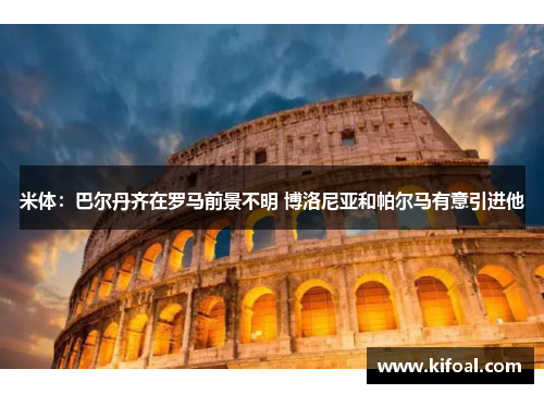 米体：巴尔丹齐在罗马前景不明 博洛尼亚和帕尔马有意引进他