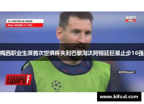 梅西职业生涯首次世俱杯失利巴黎淘汰阿根廷巨星止步16强